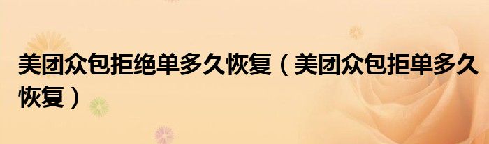 美團(tuán)眾包拒絕單多久恢復(fù)（美團(tuán)眾包拒單多久恢復(fù)）