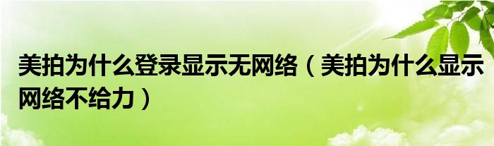 美拍為什么登錄顯示無網(wǎng)絡(luò)（美拍為什么顯示網(wǎng)絡(luò)不給力）