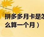 拼多多月卡是怎么算一個(gè)月的（拼多多月卡怎么算一個(gè)月）