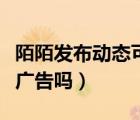 陌陌發(fā)布動態(tài)可以打廣告嗎（陌陌動態(tài)可以發(fā)廣告嗎）