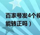 百家號發(fā)4個視頻怎么轉(zhuǎn)正（百家號只發(fā)視頻能轉(zhuǎn)正嗎）