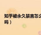 知乎被永久禁言怎么解封（知乎永久禁言可以讓管理員解封嗎）