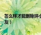 怎么樣才能刪除拼小圈里的好友（怎么刪除拼小圈里面的好友）