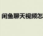 閑魚聊天視頻怎么保存（閑魚視頻怎么保存）