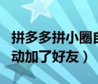 拼多多拼小圈自動添加好友（拼多多拼小圈自動加了好友）