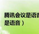 騰訊會議是語音還是視頻（騰訊會議是視頻還是語音）