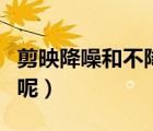 剪映降噪和不降噪?yún)^(qū)別（剪映怎么降噪不成功呢）