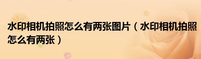 水印相機拍照怎么有兩張圖片（水印相機拍照怎么有兩張）