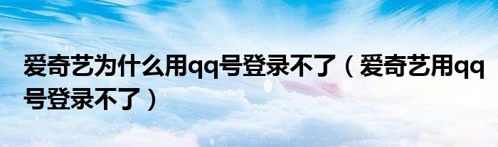 愛(ài)奇藝為什么用qq號(hào)登錄不了（愛(ài)奇藝用qq號(hào)登錄不了）