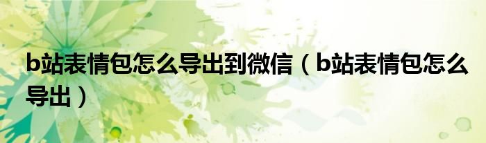 b站表情包怎么導(dǎo)出到微信（b站表情包怎么導(dǎo)出）