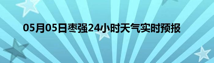 05月05日棗強(qiáng)24小時(shí)天氣實(shí)時(shí)預(yù)報(bào)