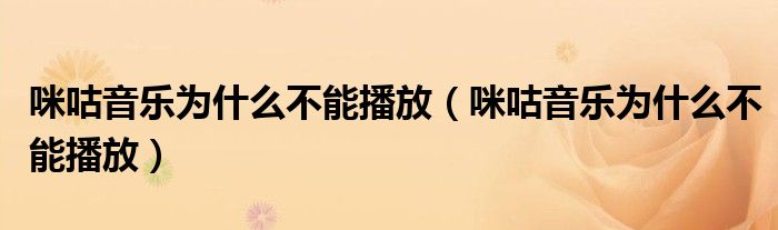 咪咕音樂(lè)為什么不能播放（咪咕音樂(lè)為什么不能播放）