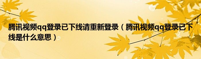 騰訊視頻qq登錄已下線請重新登錄（騰訊視頻qq登錄已下線是什么意思）