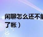 閑聊怎么還不能提現(xiàn)（閑聊可以提現(xiàn)怎么到不了帳）