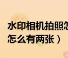 水印相機(jī)拍照怎么有兩張圖片（水印相機(jī)拍照怎么有兩張）