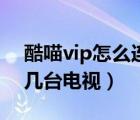 酷喵vip怎么連接第二臺電視（酷喵vip同時幾臺電視）