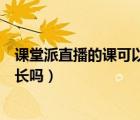 課堂派直播的課可以回放嗎（課堂派直播能看到學(xué)生在線時(shí)長嗎）