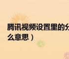 騰訊視頻設(shè)置里的分享賬號(hào)是什么（騰訊視頻分享賬號(hào)是什么意思）