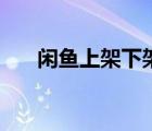 閑魚(yú)上架下架（閑魚(yú)突然沒(méi)有曝光了）