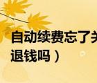 自動續(xù)費忘了關(guān)能退錢嗎（自動續(xù)費忘了關(guān)能退錢嗎）