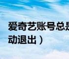 愛奇藝賬號總是自動退出（愛奇藝賬號總是自動退出）