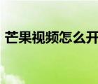 芒果視頻怎么開彈幕（芒果app怎么開彈幕）