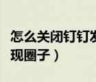 怎么關(guān)閉釘釘發(fā)現(xiàn)里的圈子（釘釘如何關(guān)閉發(fā)現(xiàn)圈子）