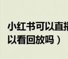小紅書可以直播回放嗎（小紅書直播結(jié)束后可以看回放嗎）