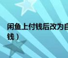 閑魚上付錢后改為自提了怎么收錢（閑魚網(wǎng)自提什么時候收錢）