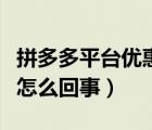 拼多多平臺(tái)優(yōu)惠怎么來(lái)的（拼多多平臺(tái)優(yōu)惠是怎么回事）