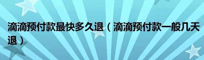 滴滴預(yù)付款最快多久退（滴滴預(yù)付款一般幾天退）