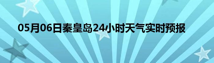 05月06日秦皇島24小時(shí)天氣實(shí)時(shí)預(yù)報(bào)