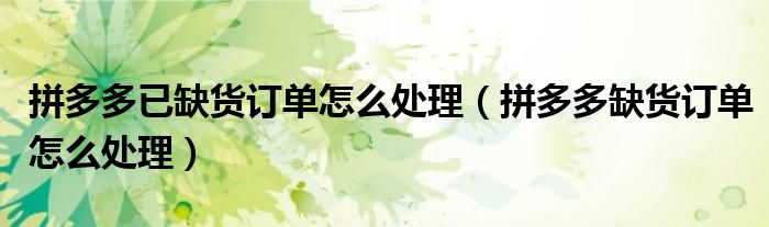 拼多多已缺貨訂單怎么處理（拼多多缺貨訂單怎么處理）