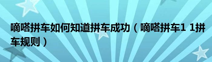 嘀嗒拼車如何知道拼車成功（嘀嗒拼車1 1拼車規(guī)則）