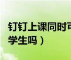 釘釘上課同時可以開直播嗎（釘釘直播能看到學生嗎）