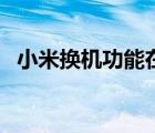 小米換機(jī)功能在哪里（小米換機(jī)有什么用）