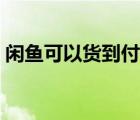 閑魚可以貨到付款嗎（閑魚可以貨到付款嗎）