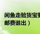 閑魚走驗貨寶要給兩次郵費嗎（閑魚驗機兩次郵費誰出）