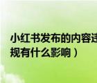 小紅書發(fā)布的內容違規(guī)怎么回事（小紅書發(fā)布筆記被顯示違規(guī)有什么影響）