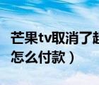 芒果tv取消了超前點播嗎（芒果tv會超前點播怎么付款）