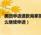 美團(tuán)申請退款商家拒絕后怎么處理（美團(tuán)商家拒絕退款后怎么繼續(xù)申請）