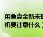 閑魚賣全新未拆封手機要注意什么（閑魚買手機要注意什么）
