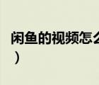 閑魚(yú)的視頻怎么保存本地（閑魚(yú)視頻如何保存）