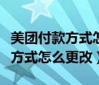 美團(tuán)付款方式怎么更改為微信支付（美團(tuán)付款方式怎么更改）