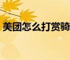 美團(tuán)怎么打賞騎手不了（美團(tuán)怎么打賞騎手）