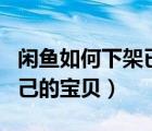 閑魚如何下架已發(fā)布的寶貝（閑魚怎么下架自己的寶貝）