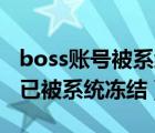boss賬號被系統(tǒng)凍結(jié)什么意思（該boos賬號已被系統(tǒng)凍結(jié)）