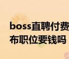 boss直聘付費才能發(fā)布職位嗎（boss直聘發(fā)布職位要錢嗎）