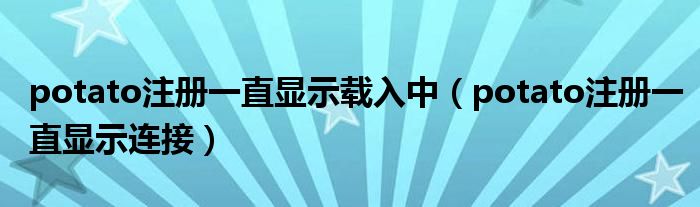 potato注冊一直顯示載入中（potato注冊一直顯示連接）