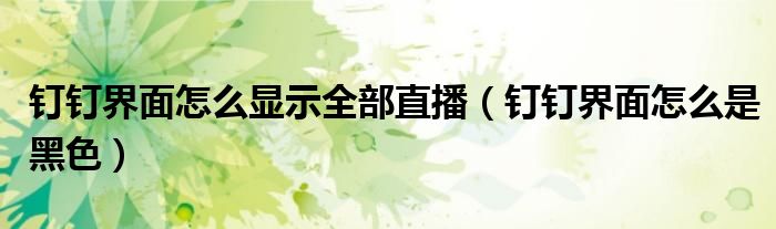 釘釘界面怎么顯示全部直播（釘釘界面怎么是黑色）